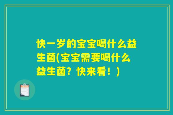 快一岁的宝宝喝什么益生菌(宝宝需要喝什么益生菌?快来看!) 快一岁的宝宝喝什么益生菌(宝宝需要喝什么益生菌?快来看!)