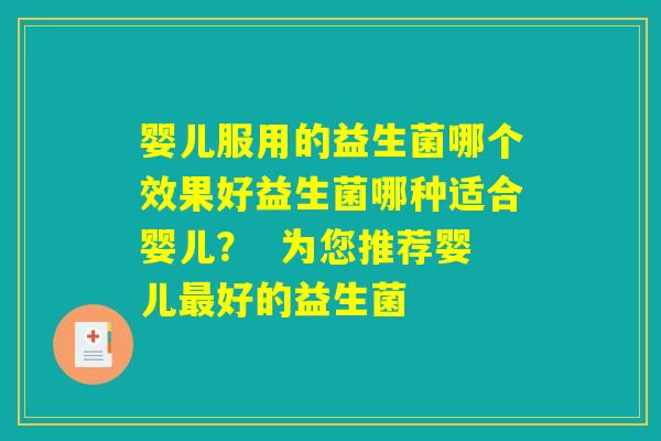 婴儿服用的益生菌哪个效果好益生菌哪种适合婴儿？  为您推荐婴儿最好的益生菌