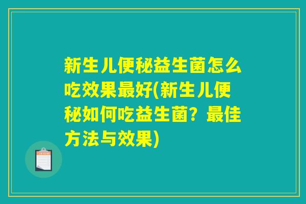 新生儿便秘益生菌怎么吃效果最好(新生儿便秘如何吃益生菌？最佳方法与效果)