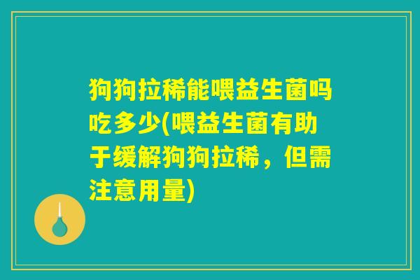 狗狗拉稀能喂益生菌吗吃多少(喂益生菌有助于缓解狗狗拉稀，但需注意用量)