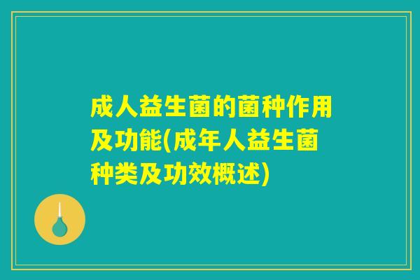 成人益生菌的菌种作用及功能(成年人益生菌种类及功效概述)