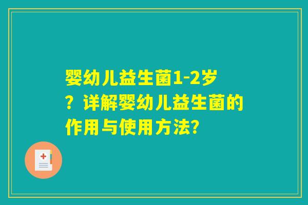婴幼儿益生菌1-2岁？详解婴幼儿益生菌的作用与使用方法？