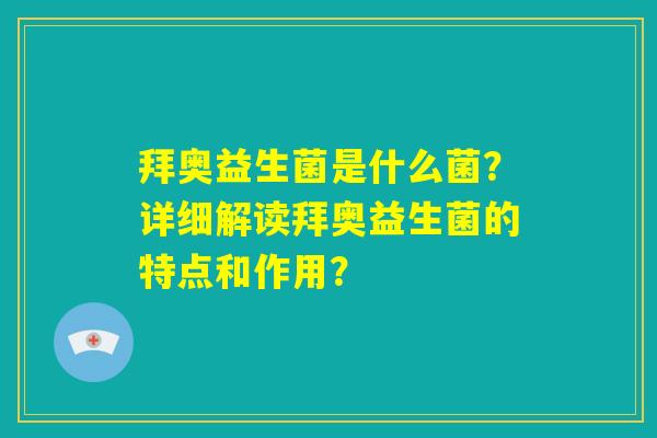 拜奥益生菌是什么菌？详细解读拜奥益生菌的特点和作用？