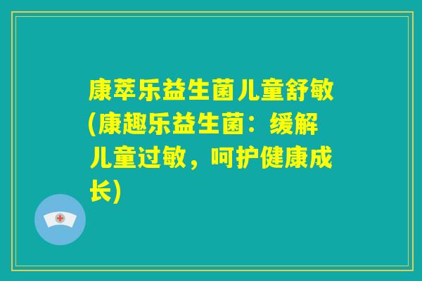 康萃乐益生菌儿童舒敏(康趣乐益生菌：缓解儿童过敏，呵护健康成长)