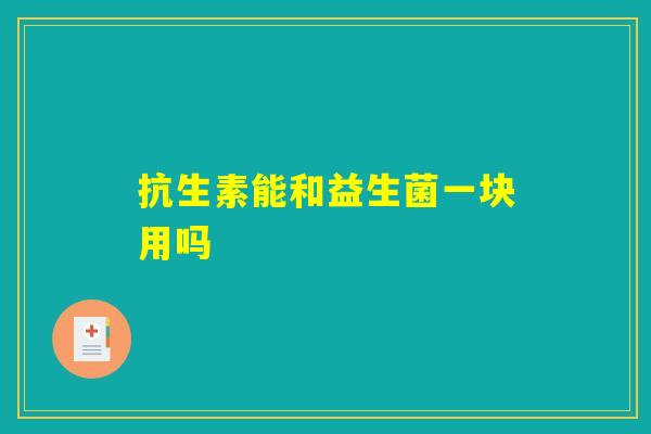 抗生素能和益生菌一块用吗