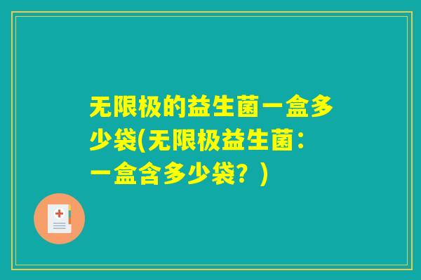 无限极的益生菌一盒多少袋(无限极益生菌：一盒含多少袋？)