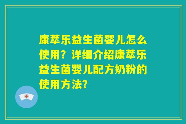 康萃乐益生菌婴儿怎么使用？详细介绍康萃乐益生菌婴儿配方奶粉的使用方法？