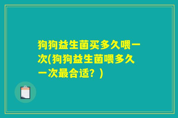 狗狗益生菌买多久喂一次(狗狗益生菌喂多久一次最合适？)