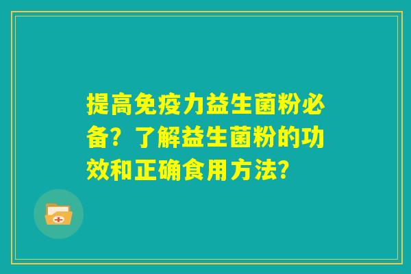 提高免疫力益生菌粉必备？了解益生菌粉的功效和正确食用方法？
