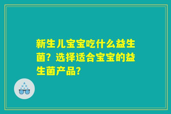 新生儿宝宝吃什么益生菌？选择适合宝宝的益生菌产品？