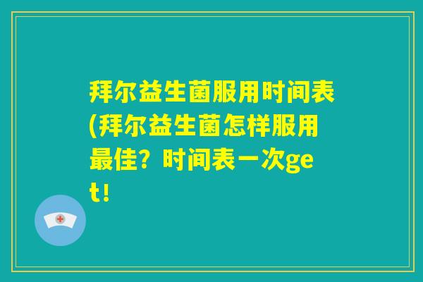 拜尔益生菌服用时间表(拜尔益生菌怎样服用最佳？时间表一次get！