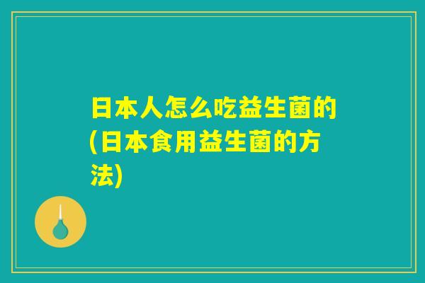 日本人怎么吃益生菌的(日本食用益生菌的方法)