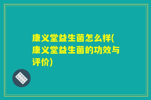 康义堂益生菌怎么样(康义堂益生菌的功效与评价)