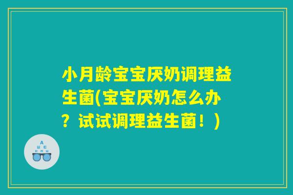 小月龄宝宝厌奶调理益生菌(宝宝厌奶怎么办？试试调理益生菌！)