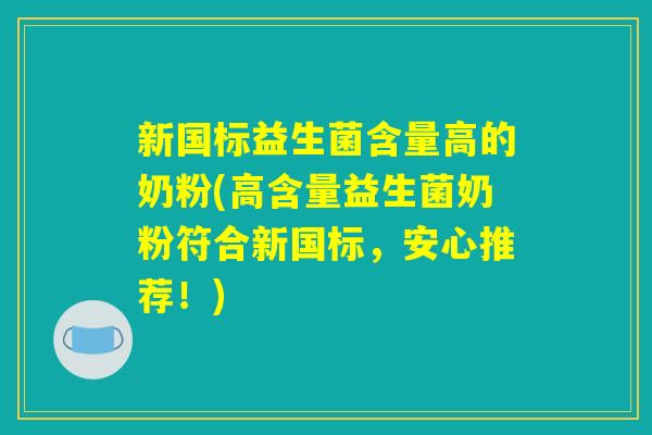 新国标益生菌含量高的奶粉(高含量益生菌奶粉符合新国标，安心推荐！)