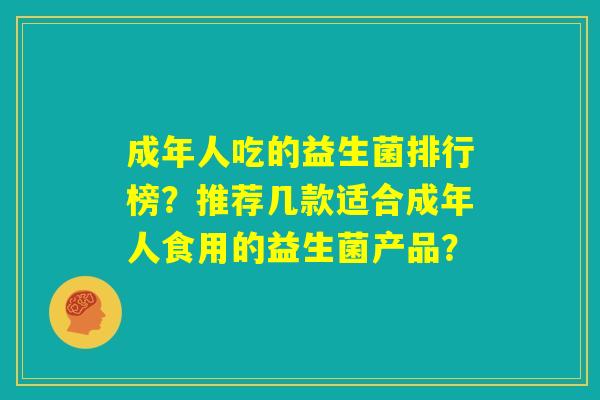 成年人吃的益生菌排行榜？推荐几款适合成年人食用的益生菌产品？