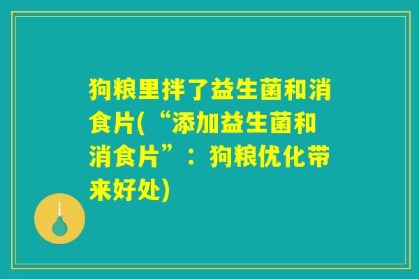 狗粮里拌了益生菌和消食片(“添加益生菌和消食片”：狗粮优化带来好处)