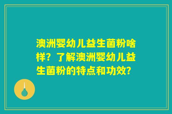澳洲婴幼儿益生菌粉啥样？了解澳洲婴幼儿益生菌粉的特点和功效？