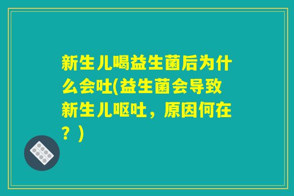 新生儿喝益生菌后为什么会吐(益生菌会导致新生儿呕吐，原因何在？)