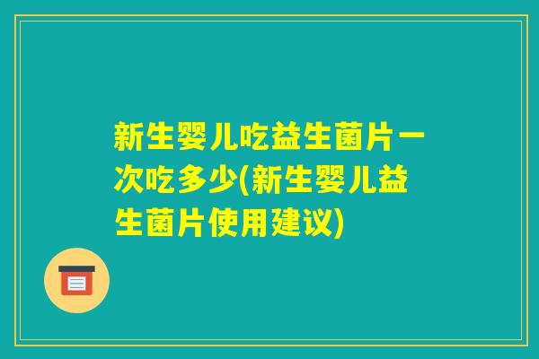 新生婴儿吃益生菌片一次吃多少(新生婴儿益生菌片使用建议)