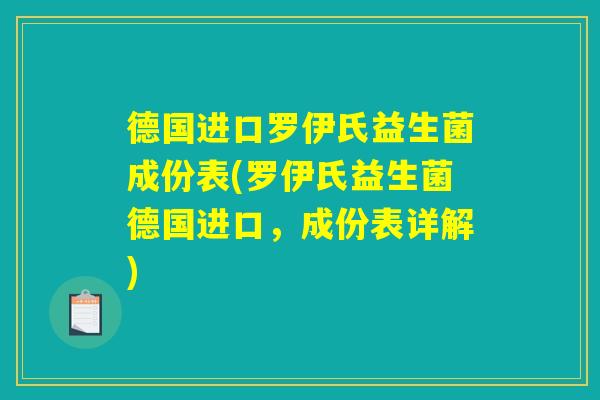 德国进口罗伊氏益生菌成份表(罗伊氏益生菌德国进口，成份表详解)