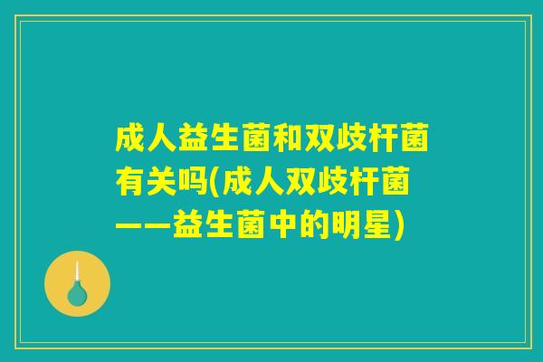 成人益生菌和双歧杆菌有关吗(成人双歧杆菌——益生菌中的明星)