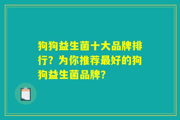 狗狗益生菌十大品牌排行？为你推荐最好的狗狗益生菌品牌？