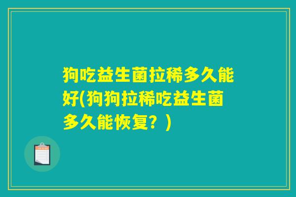 狗吃益生菌拉稀多久能好(狗狗拉稀吃益生菌多久能恢复？)