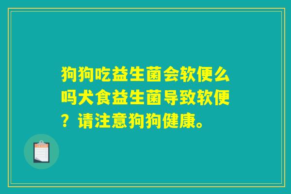 狗狗吃益生菌会软便么吗犬食益生菌导致软便？请注意狗狗健康。