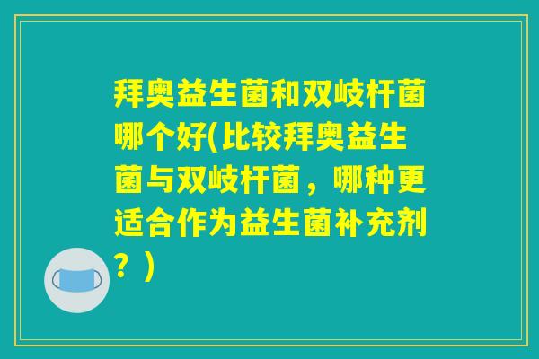 拜奥益生菌和双岐杆菌哪个好(比较拜奥益生菌与双岐杆菌，哪种更适合作为益生菌补充剂？)