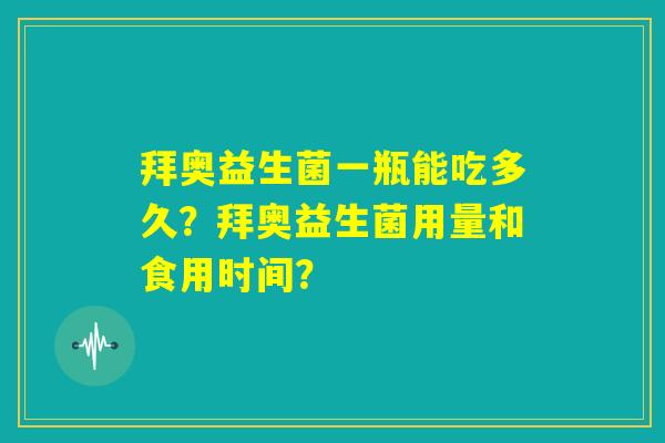 拜奥益生菌一瓶能吃多久？拜奥益生菌用量和食用时间？