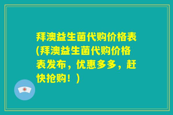 拜澳益生菌代购价格表(拜澳益生菌代购价格表发布，优惠多多，赶快抢购！)