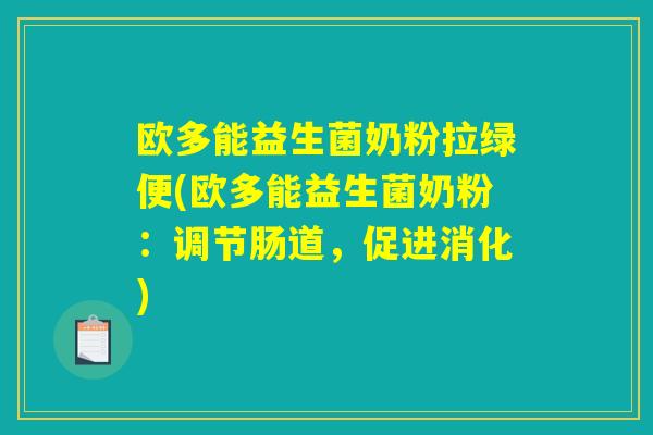 欧多能益生菌奶粉拉绿便(欧多能益生菌奶粉：调节肠道，促进消化)