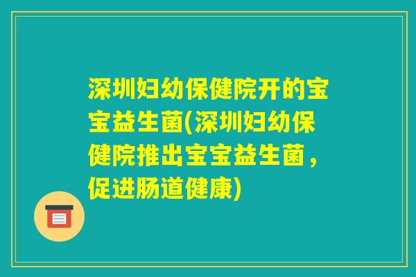深圳妇幼保健院开的宝宝益生菌(深圳妇幼保健院推出宝宝益生菌，促进肠道健康)