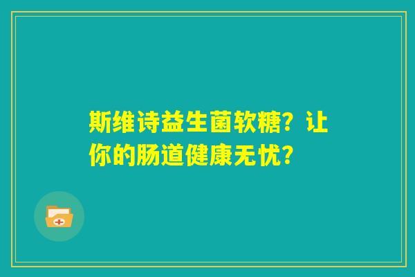 斯维诗益生菌软糖？让你的肠道健康无忧？