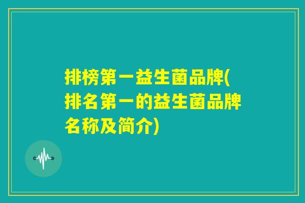 排榜第一益生菌品牌(排名第一的益生菌品牌名称及简介)