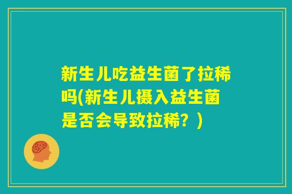 新生儿吃益生菌了拉稀吗(新生儿摄入益生菌是否会导致拉稀？)