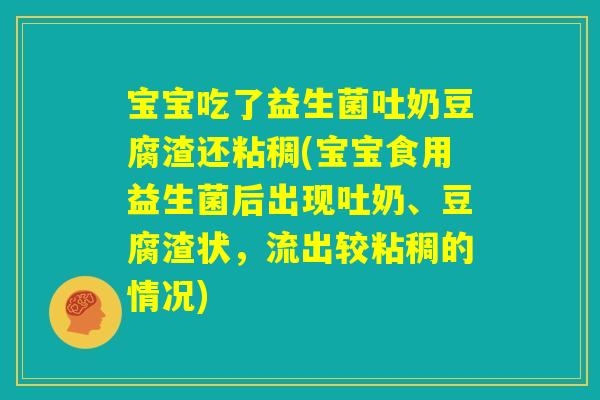 宝宝吃了益生菌吐奶豆腐渣还粘稠(宝宝食用益生菌后出现吐奶、豆腐渣状,流出较粘稠的情况) 宝宝吃了益生菌吐奶豆腐渣还粘稠(宝宝食用益生菌后出现吐奶、豆腐渣状,流出较粘稠的情况)