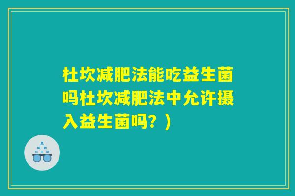 杜坎减肥法能吃益生菌吗杜坎减肥法中允许摄入益生菌吗？)