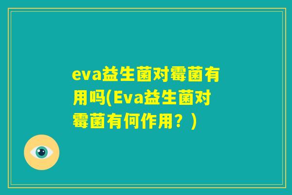eva益生菌对霉菌有用吗(Eva益生菌对霉菌有何作用？)