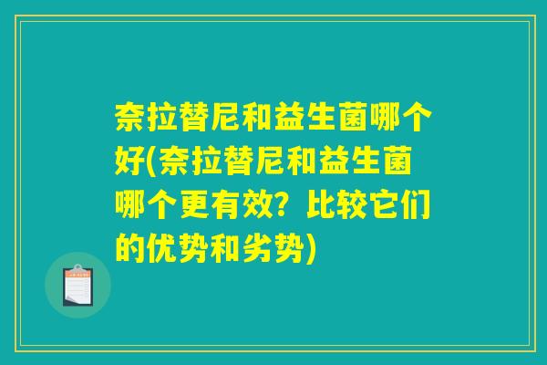 奈拉替尼和益生菌哪个好(奈拉替尼和益生菌哪个更有效?比较它们的优势和劣势) 奈拉替尼和益生菌哪个好(奈拉替尼和益生菌哪个更有效?比较它们的优势和劣势)