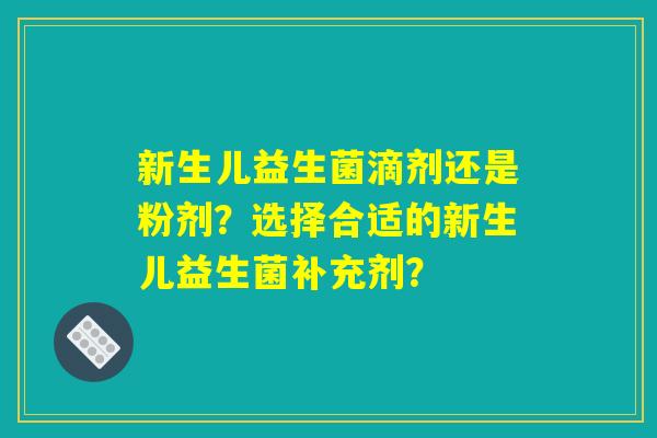 新生儿益生菌滴剂还是粉剂？选择合适的新生儿益生菌补充剂？
