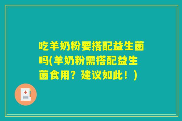 吃羊奶粉要搭配益生菌吗(羊奶粉需搭配益生菌食用?建议如此!) 吃羊奶粉要搭配益生菌吗(羊奶粉需搭配益生菌食用?建议如此!)