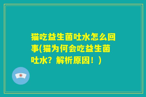 猫吃益生菌吐水怎么回事(猫为何会吃益生菌吐水？解析原因！)