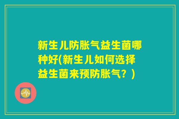 新生儿防胀气益生菌哪种好(新生儿如何选择益生菌来预防胀气?) 新生儿防胀气益生菌哪种好(新生儿如何选择益生菌来预防胀气?)