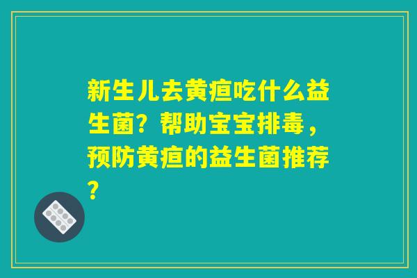 新生儿去黄疸吃什么益生菌？帮助宝宝排毒，预防黄疸的益生菌推荐？