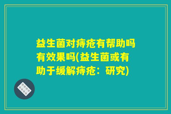 益生菌对痔疮有帮助吗有效果吗(益生菌或有助于缓解痔疮：研究)
