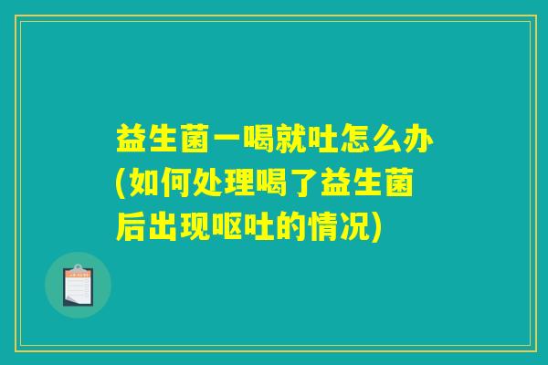 益生菌一喝就吐怎么办(如何处理喝了益生菌后出现呕吐的情况) 益生菌一喝就吐怎么办(如何处理喝了益生菌后出现呕吐的情况)