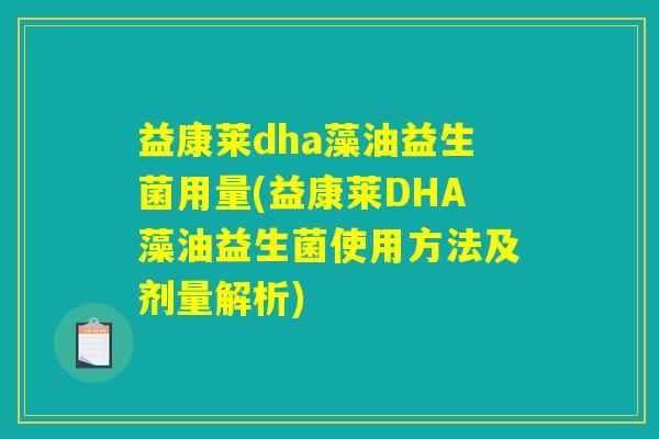 益康莱dha藻油益生菌用量(益康莱DHA藻油益生菌使用方法及剂量解析) 益康莱dha藻油益生菌用量(益康莱DHA藻油益生菌使用方法及剂量解析)