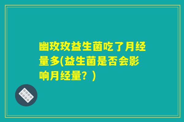 幽玫玫益生菌吃了月经量多(益生菌是否会影响月经量？)